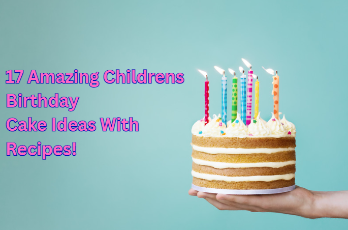 17 Amazing Childrens Birthday Cake Ideas With Recipes!